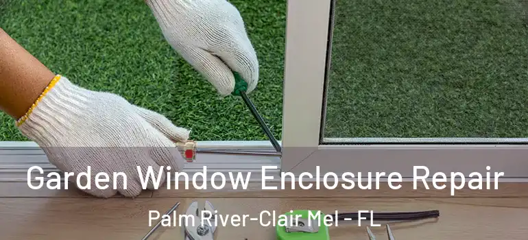  Garden Window Enclosure Repair Palm River-Clair Mel - FL