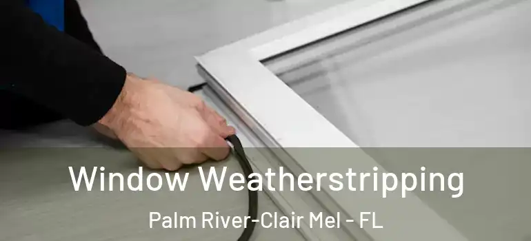  Window Weatherstripping Palm River-Clair Mel - FL